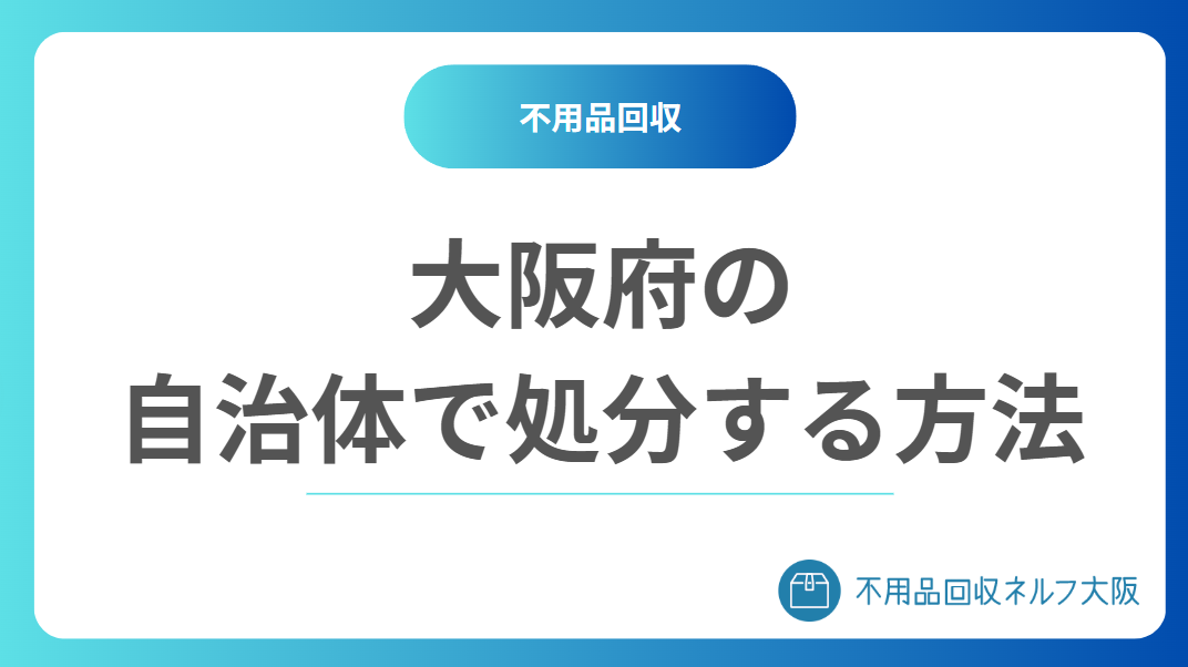 大阪府の自治体で不用品を処分する方法 大阪府の自治体で不用品を処分する方法
